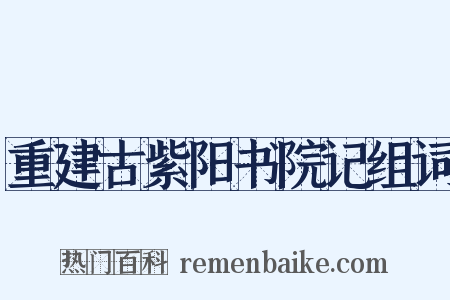 重建古紫阳书院记组词是什么意思的图片